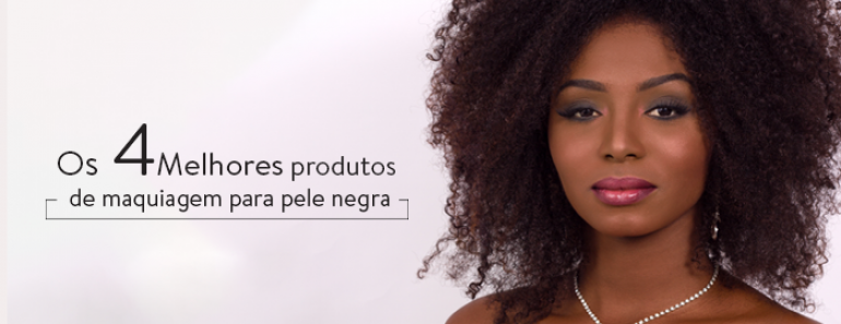 Os 4 melhores produtos de maquiagem para pele negra