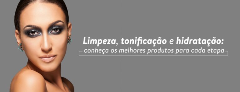 Limpeza, tonificação e hidratação: conheça os melhores produtos para cada etapa