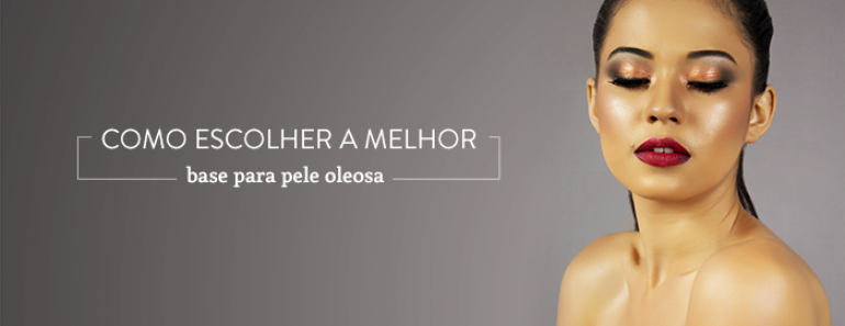 Como escolher a melhor base para pele oleosa