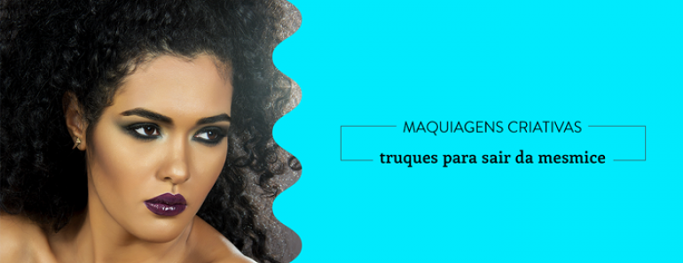 Maquiagens criativas: 4 truques para sair da mesmice