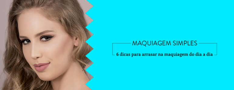 Maquiagem simples: 6 dicas para arrasar na maquiagem do dia a dia