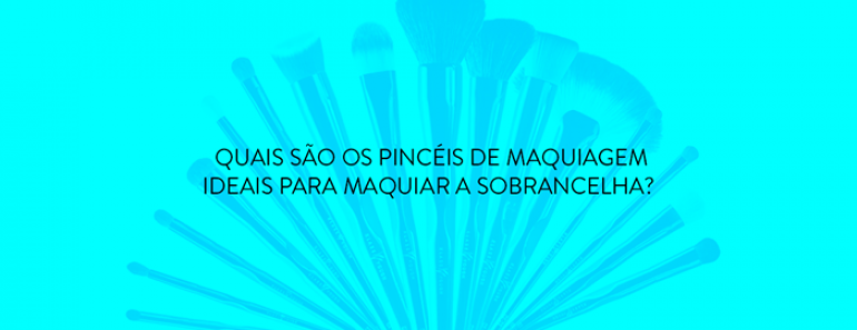 Quais são os pincéis de maquiagem ideais para maquiar a sobrancelha?