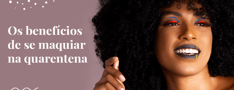 Os benefícios de se maquiar na quarentena